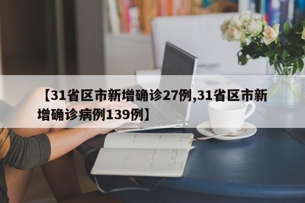 【31省区市新增确诊27例,31省区市新增确诊病例139例】