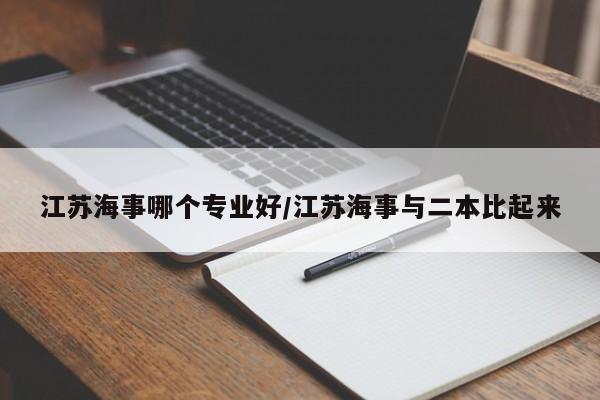 江苏海事哪个专业好/江苏海事与二本比起来