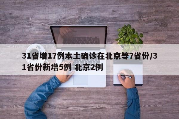 31省增17例本土确诊在北京等7省份/31省份新增5例 北京2例