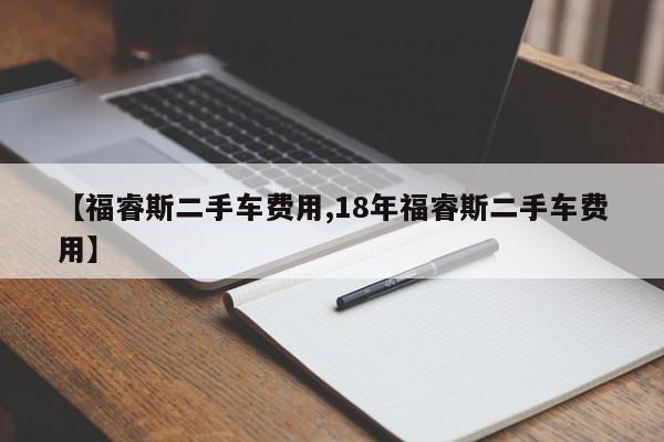 【福睿斯二手车费用,18年福睿斯二手车费用】