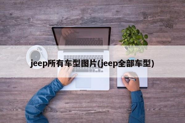 jeep所有车型图片(jeep全部车型)