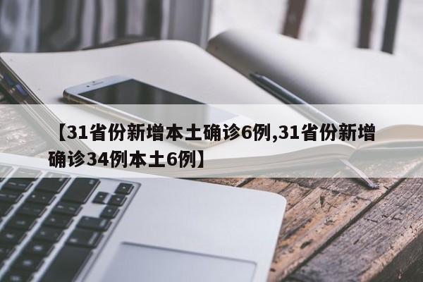【31省份新增本土确诊6例,31省份新增确诊34例本土6例】