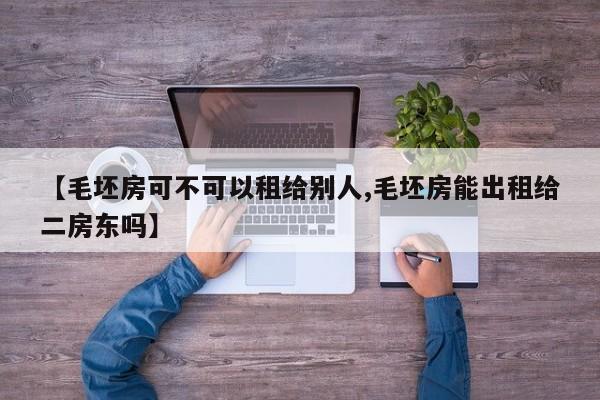 【毛坯房可不可以租给别人,毛坯房能出租给二房东吗】