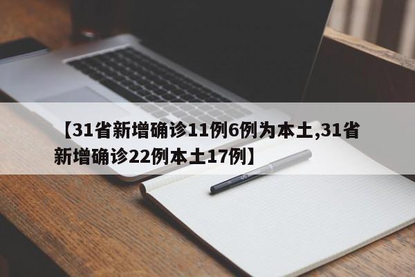 【31省新增确诊11例6例为本土,31省新增确诊22例本土17例】