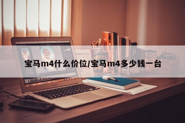 宝马m4什么价位/宝马m4多少钱一台