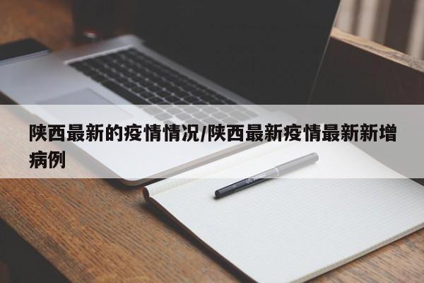 陕西最新的疫情情况/陕西最新疫情最新新增病例