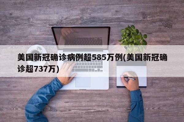 美国新冠确诊病例超585万例(美国新冠确诊超737万)