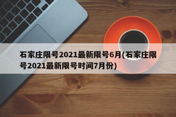 石家庄限号2021最新限号6月(石家庄限号2021最新限号时间7月份)