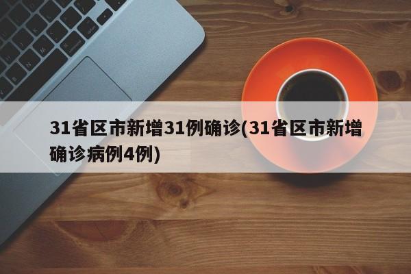31省区市新增31例确诊(31省区市新增确诊病例4例)
