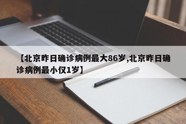 【北京昨日确诊病例最大86岁,北京昨日确诊病例最小仅1岁】