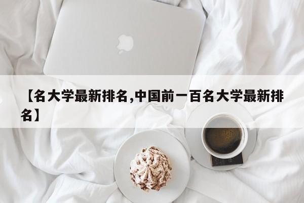 【名大学最新排名,中国前一百名大学最新排名】