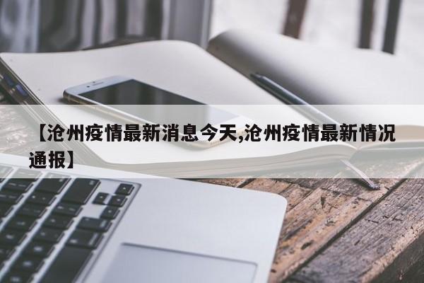 【沧州疫情最新消息今天,沧州疫情最新情况通报】