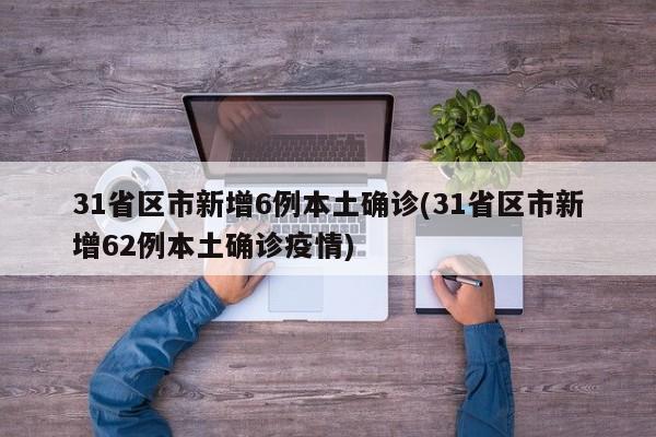 31省区市新增6例本土确诊(31省区市新增62例本土确诊疫情)