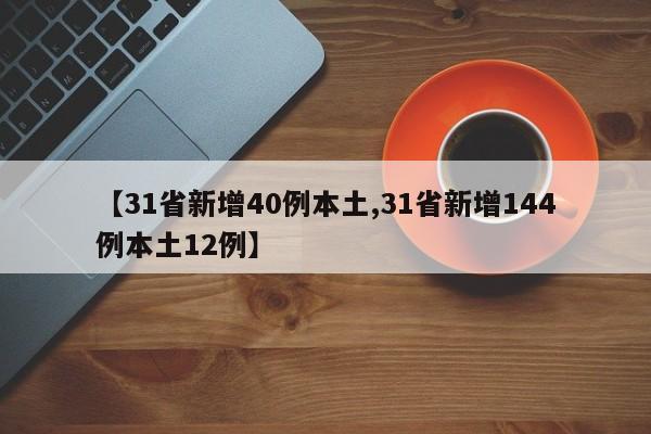 【31省新增40例本土,31省新增144例本土12例】