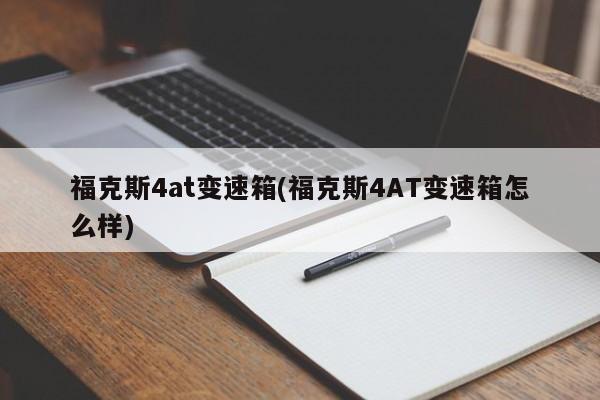 福克斯4at变速箱(福克斯4AT变速箱怎么样)