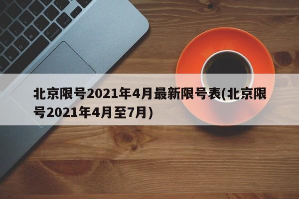 北京限号2021年4月最新限号表(北京限号2021年4月至7月)