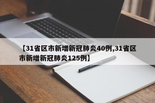 【31省区市新增新冠肺炎40例,31省区市新增新冠肺炎125例】