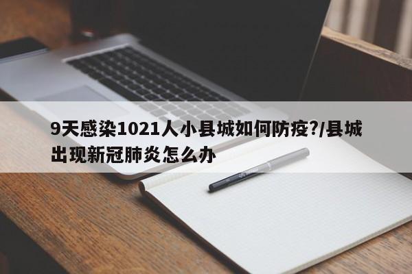 9天感染1021人小县城如何防疫?/县城出现新冠肺炎怎么办