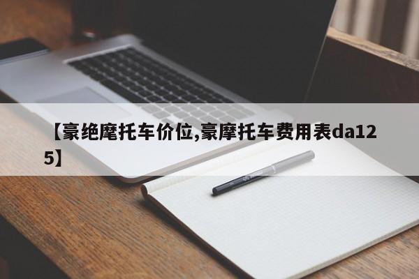 【豪绝麾托车价位,豪摩托车费用表da125】