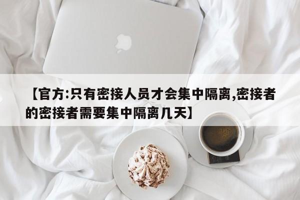 【官方:只有密接人员才会集中隔离,密接者的密接者需要集中隔离几天】