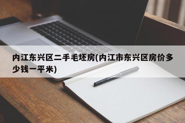 内江东兴区二手毛坯房(内江市东兴区房价多少钱一平米)