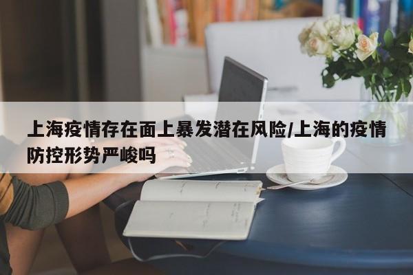 上海疫情存在面上暴发潜在风险/上海的疫情防控形势严峻吗