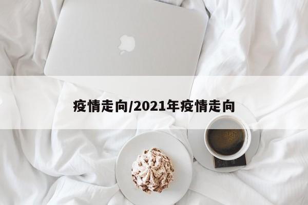 疫情走向/2021年疫情走向