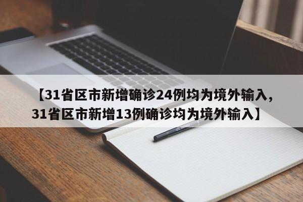 【31省区市新增确诊24例均为境外输入,31省区市新增13例确诊均为境外输入】