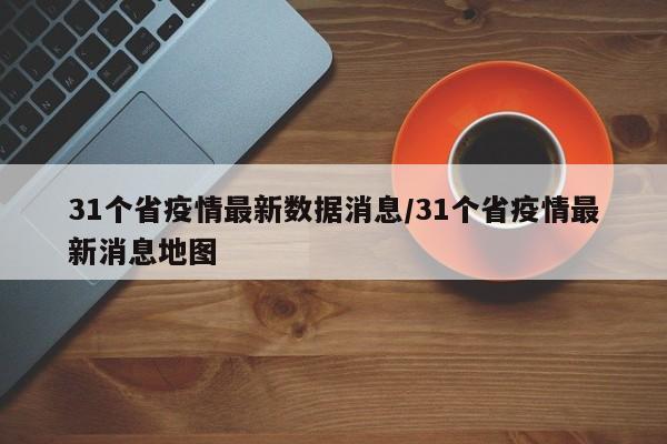 31个省疫情最新数据消息/31个省疫情最新消息地图