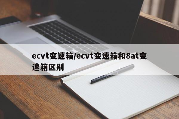 ecvt变速箱/ecvt变速箱和8at变速箱区别