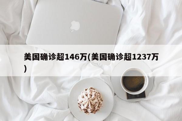 美国确诊超146万(美国确诊超1237万)