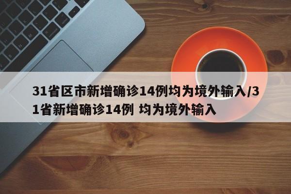 31省区市新增确诊14例均为境外输入/31省新增确诊14例 均为境外输入