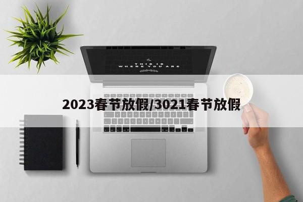 2023春节放假/3021春节放假