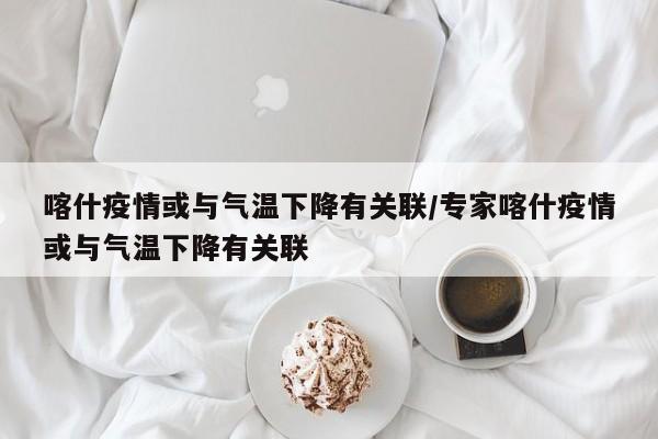 喀什疫情或与气温下降有关联/专家喀什疫情或与气温下降有关联