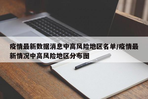 疫情最新数据消息中高风险地区名单/疫情最新情况中高风险地区分布图