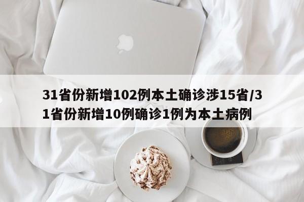 31省份新增102例本土确诊涉15省/31省份新增10例确诊1例为本土病例
