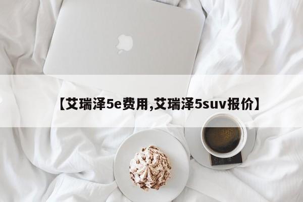 【艾瑞泽5e费用,艾瑞泽5suv报价】