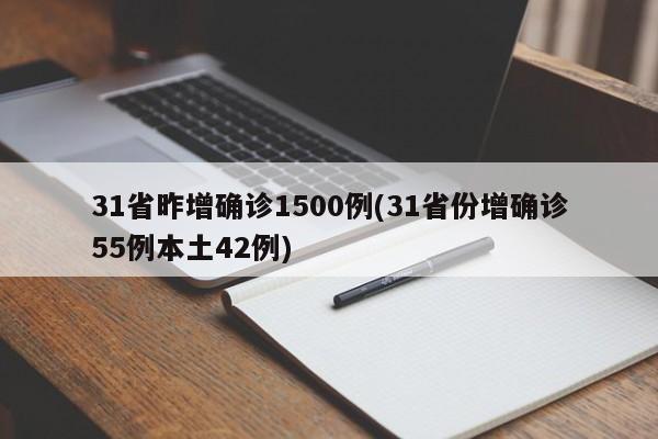 31省昨增确诊1500例(31省份增确诊55例本土42例)