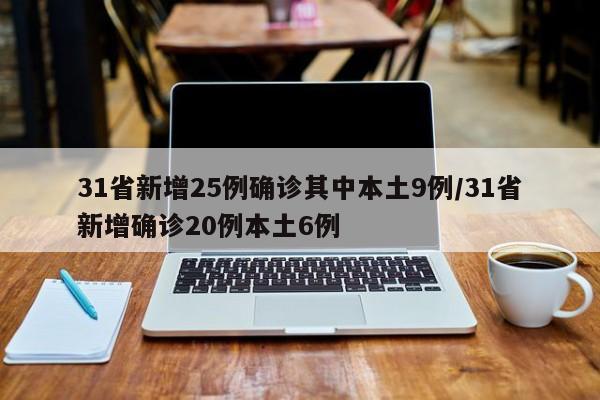 31省新增25例确诊其中本土9例/31省新增确诊20例本土6例