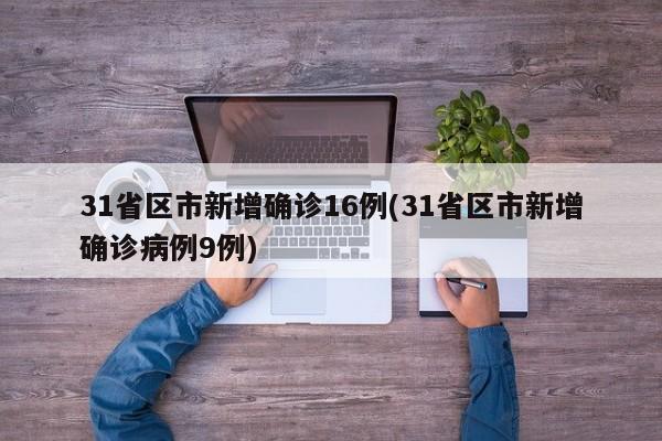 31省区市新增确诊16例(31省区市新增确诊病例9例)