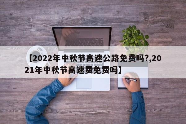 【2022年中秋节高速公路免费吗?,2021年中秋节高速费免费吗】