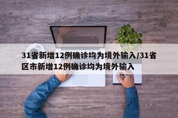 31省新增12例确诊均为境外输入/31省区市新增12例确诊均为境外输入