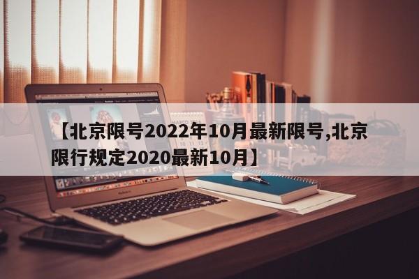 【北京限号2022年10月最新限号,北京限行规定2020最新10月】