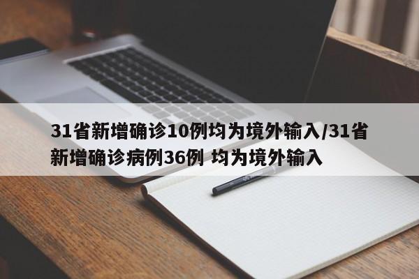 31省新增确诊10例均为境外输入/31省新增确诊病例36例 均为境外输入