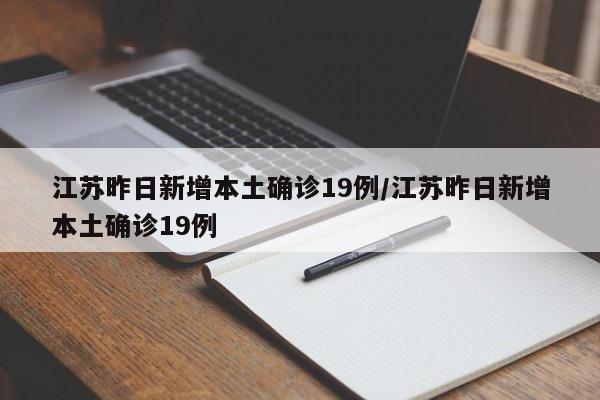 江苏昨日新增本土确诊19例/江苏昨日新增本土确诊19例