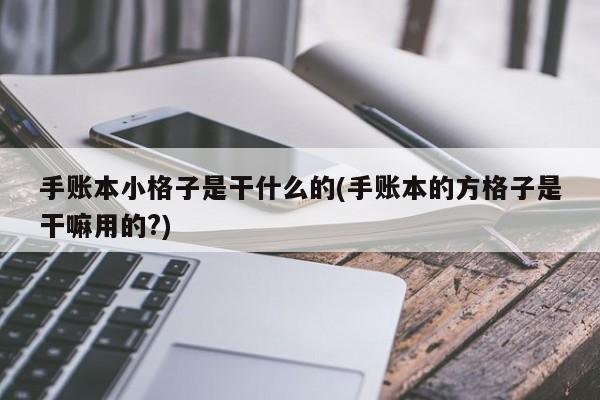 手账本小格子是干什么的(手账本的方格子是干嘛用的?)