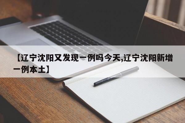 【辽宁沈阳又发现一例吗今天,辽宁沈阳新增一例本土】